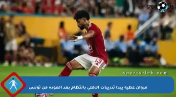 مروان عطية يبدأ تدريبات الأهلي بانتظام بعد العودة من تونس
